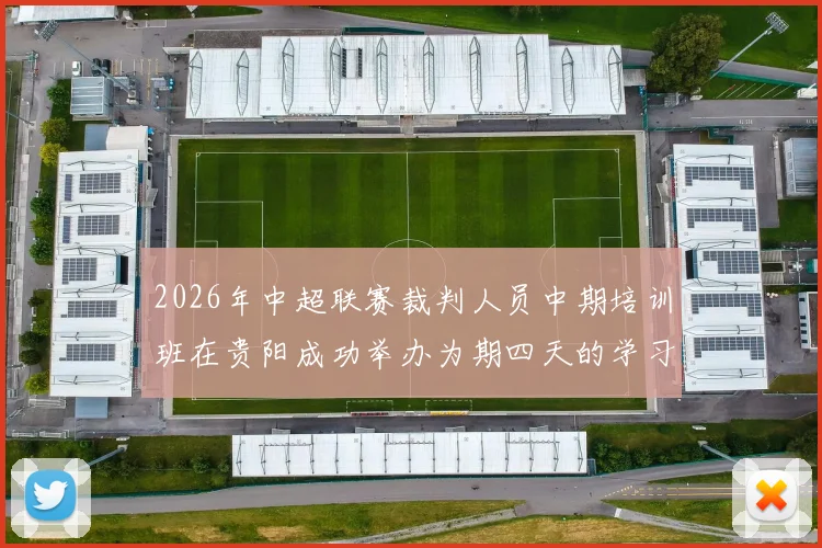 2026年中超联赛裁判人员中期培训班在贵阳成功举办为期四天的学习与交流活动