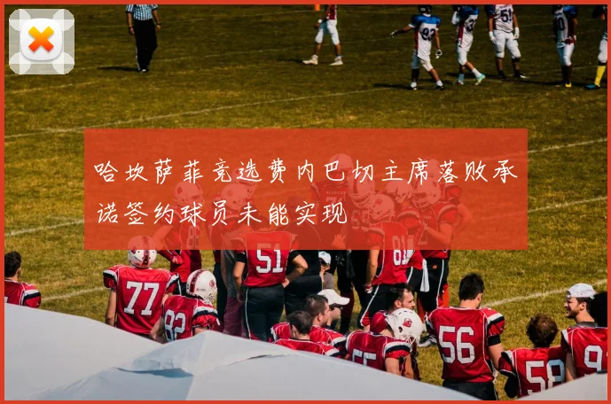 哈坎萨菲竞选费内巴切主席落败承诺签约球员未能实现