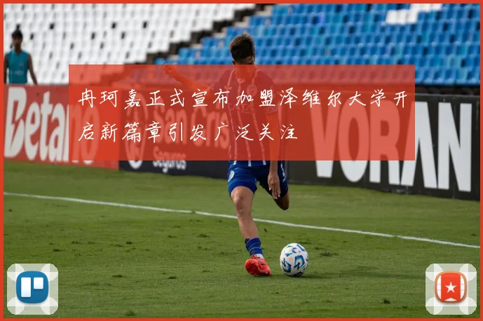冉珂嘉正式宣布加盟泽维尔大学开启新篇章引发广泛关注