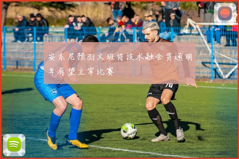 安东尼预测文班将技术融会贯通明年有望主宰比赛